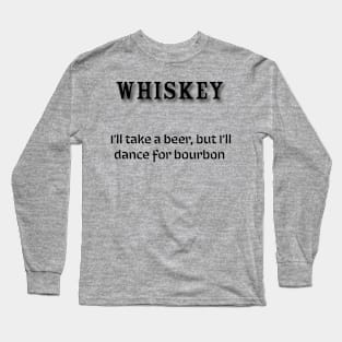 Whiskey:  I’ll take a beer, but I’ll dance for bourbon Long Sleeve T-Shirt